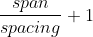 \frac{span}{spacing}+1